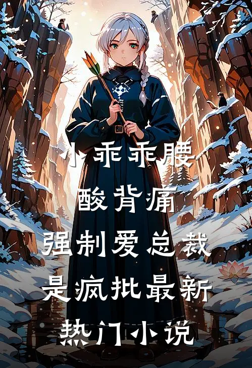 小乖乖腰酸背痛，强制爱总裁是疯批最新热门小说