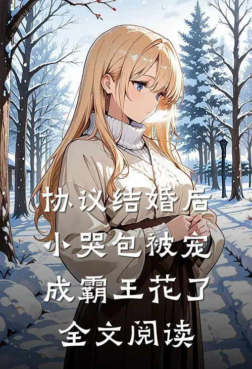 协议结婚后，小哭包被宠成霸王花了全文阅读