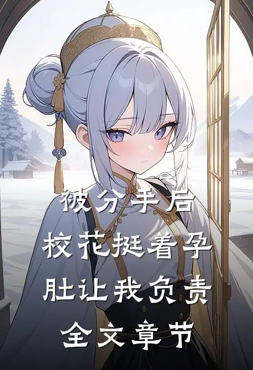 被分手后，校花挺着孕肚让我负责全文章节