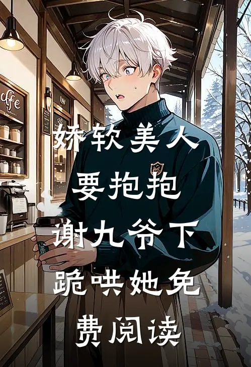 娇软美人要抱抱，谢九爷下跪哄她免费阅读