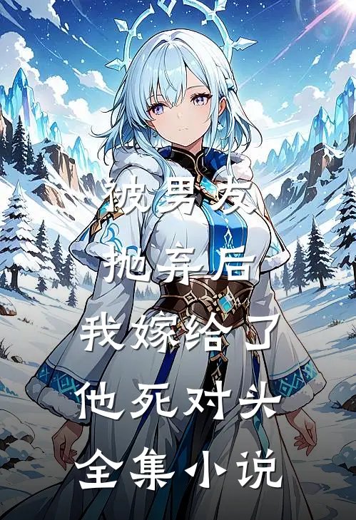 被男友抛弃后，我嫁给了他死对头全集小说