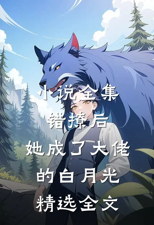 小说全集错撩后,她成了大佬的白月光精选全文