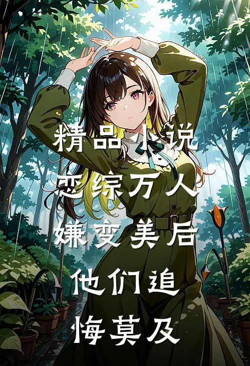 精品小说恋综万人嫌变美后，他们追悔莫及