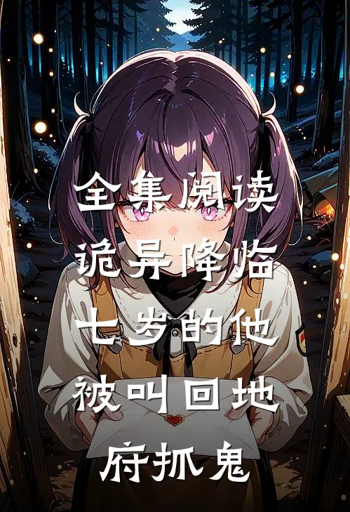 全集阅读诡异降临：七岁的他被叫回地府抓鬼