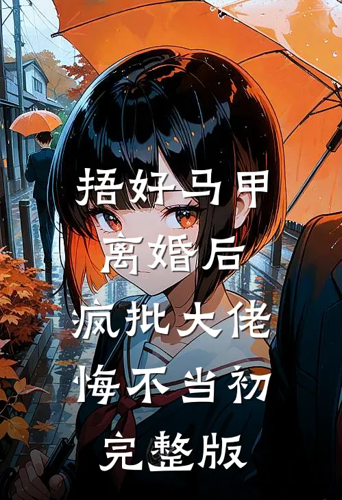 捂好马甲离婚后，疯批大佬悔不当初完整版
