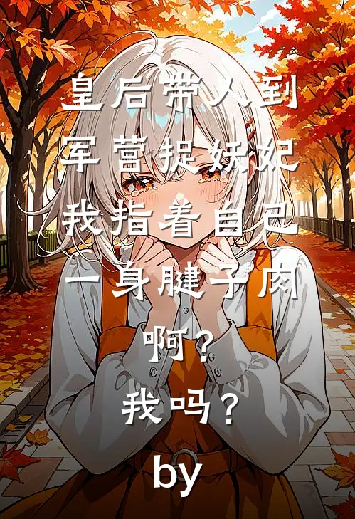 皇后带人到军营捉妖妃，我指着自己一身腱子肉，啊？我吗？by