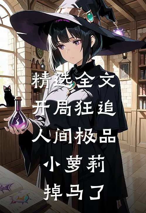 精选全文开局狂追人间极品，小萝莉掉马了