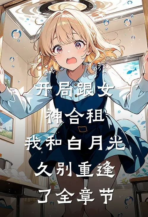 开局跟女神合租，我和白月光久别重逢了全章节