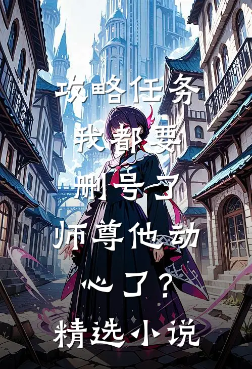 攻略任务：我都要删号了，师尊他动心了？精选小说