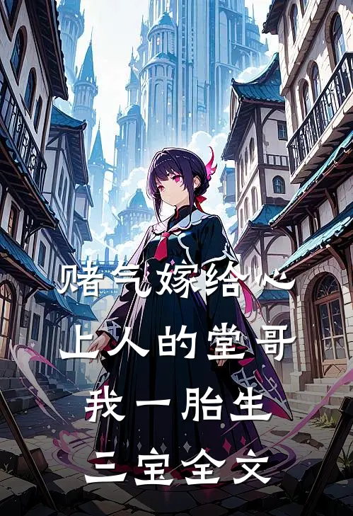 赌气嫁给心上人的堂哥，我一胎生三宝全文