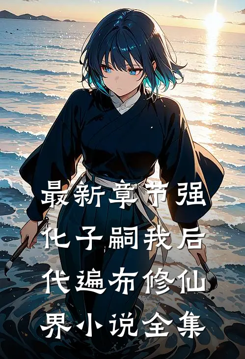 最新章节强化子嗣我后代遍布修仙界小说全集