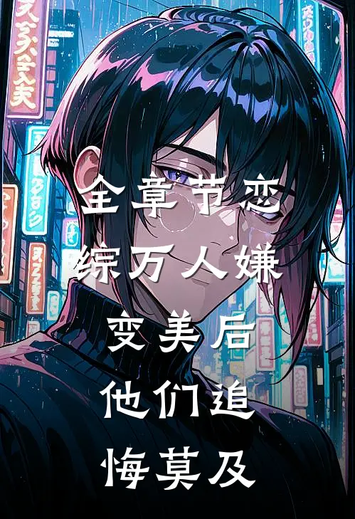 全章节恋综万人嫌变美后，他们追悔莫及
