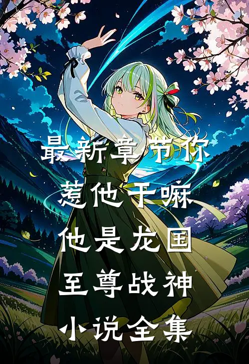 最新章节你惹他干嘛,他是龙国至尊战神小说全集