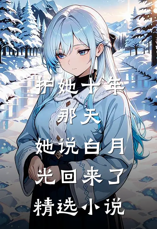 护她十年，那天，她说白月光回来了精选小说