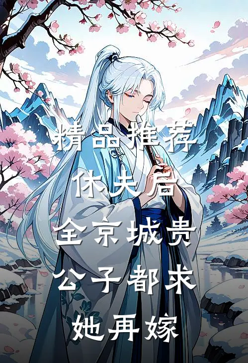 精品推荐休夫后，全京城贵公子都求她再嫁