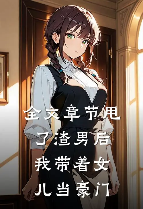 全文章节甩了渣男后，我带着女儿当豪门