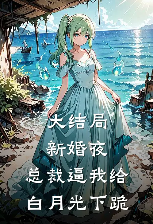 大结局新婚夜，总裁逼我给白月光下跪
