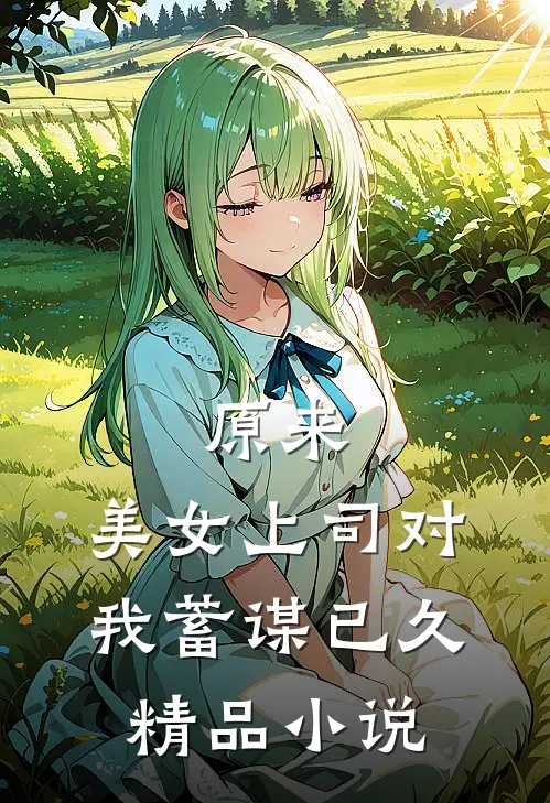 原来，美女上司对我蓄谋已久精品小说