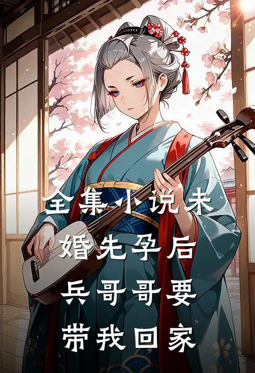 全集小说未婚先孕后，兵哥哥要带我回家