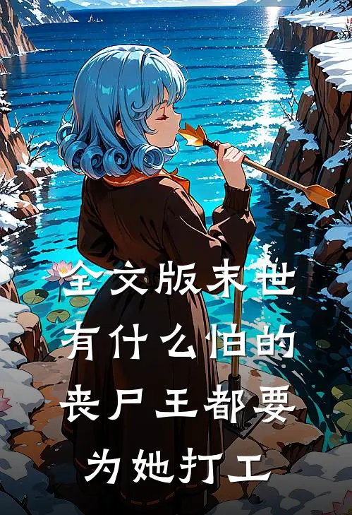 全文版末世有什么怕的，丧尸王都要为她打工