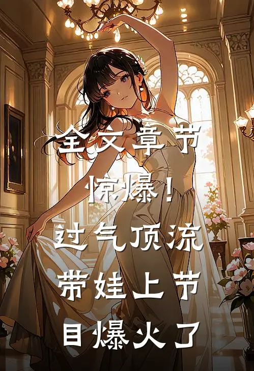 全文章节惊爆！过气顶流带娃上节目爆火了