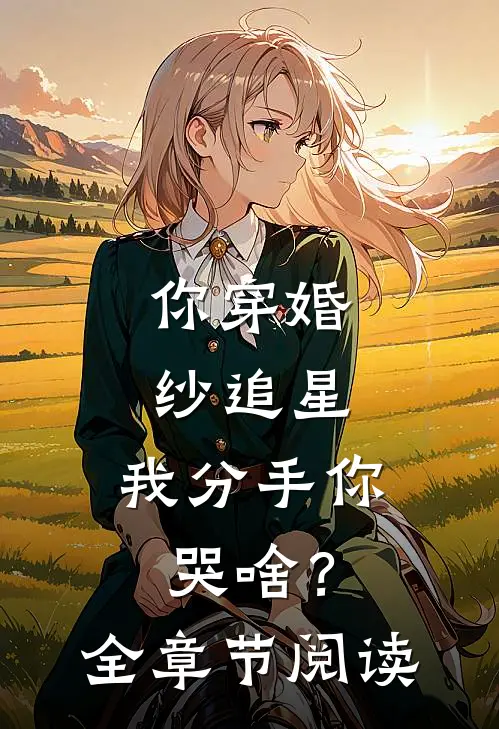 你穿婚纱追星，我分手你哭啥？全章节阅读