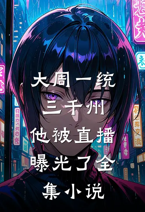 大周一统三千州，他被直播曝光了全集小说