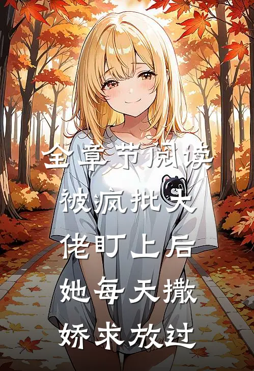 全章节阅读被疯批大佬盯上后，她每天撒娇求放过
