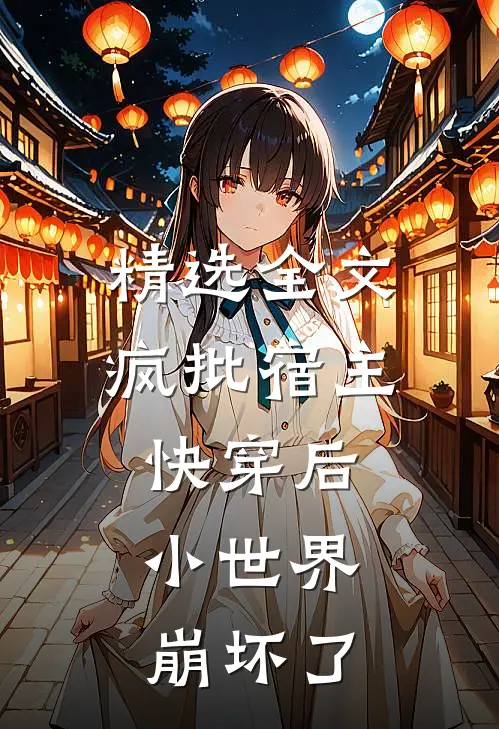 精选全文疯批宿主快穿后，小世界崩坏了