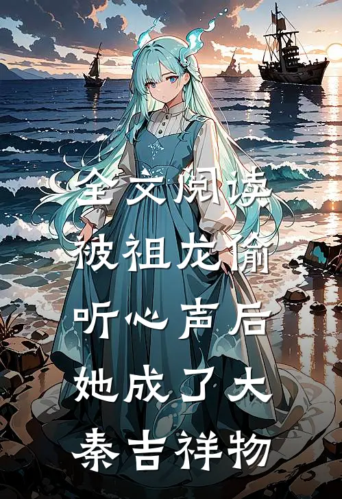 全文阅读被祖龙偷听心声后，她成了大秦吉祥物