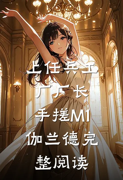 上任兵工厂厂长，手搓M1伽兰德完整阅读