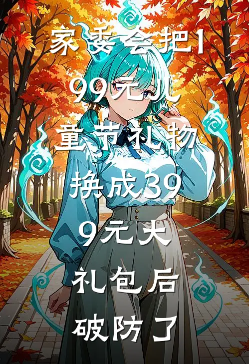 家委会把199元儿童节礼物换成39.9元大礼包后，破防了