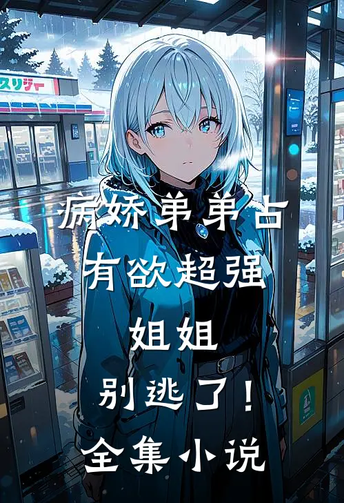 病娇弟弟占有欲超强：姐姐，别逃了！全集小说