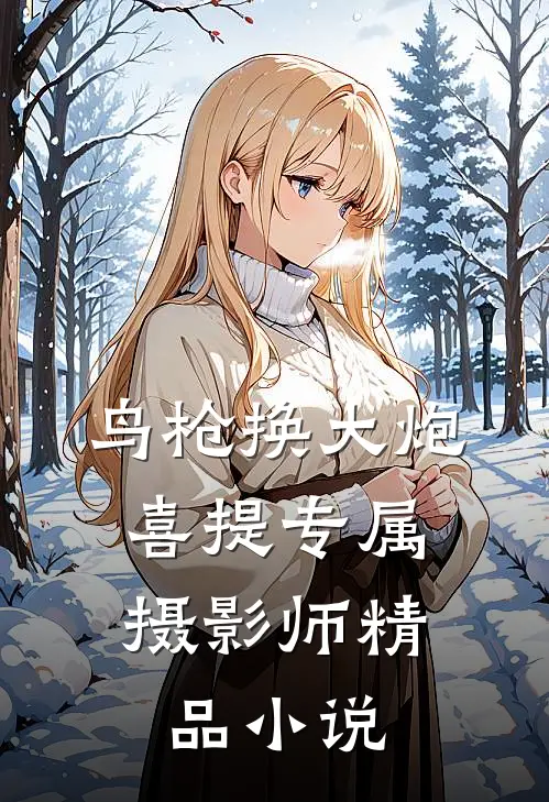 鸟枪换大炮，喜提专属摄影师精品小说
