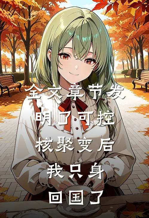 全文章节发明了可控核聚变后，我只身回国了