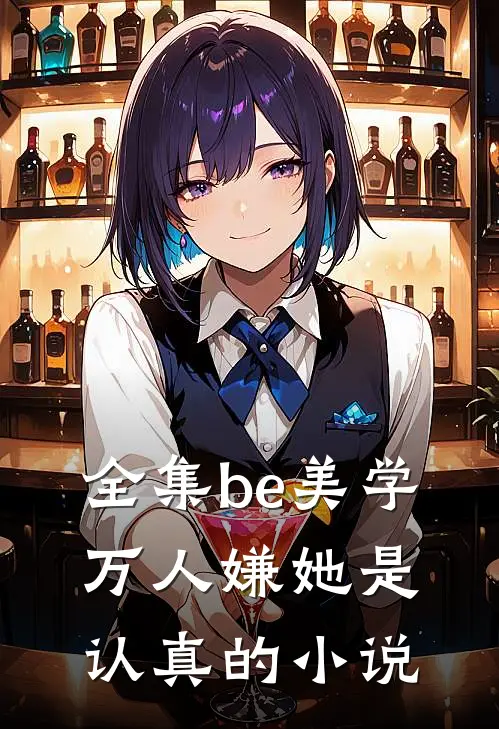 全集be美学,万人嫌她是认真的小说