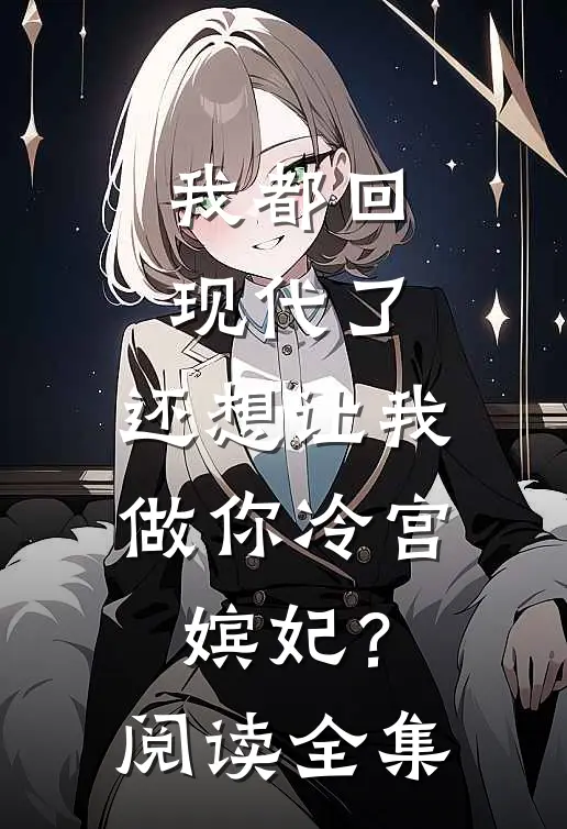 我都回现代了，还想让我做你冷宫嫔妃？阅读全集