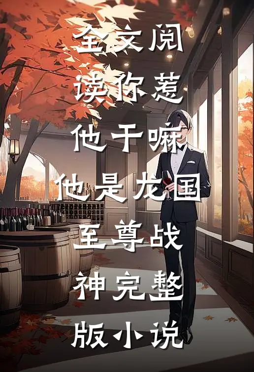 全文阅读你惹他干嘛,他是龙国至尊战神完整版小说