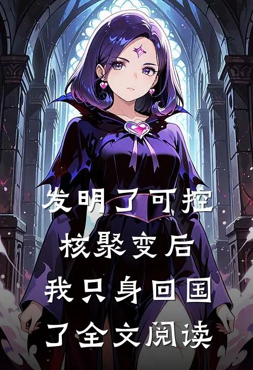 发明了可控核聚变后，我只身回国了全文阅读