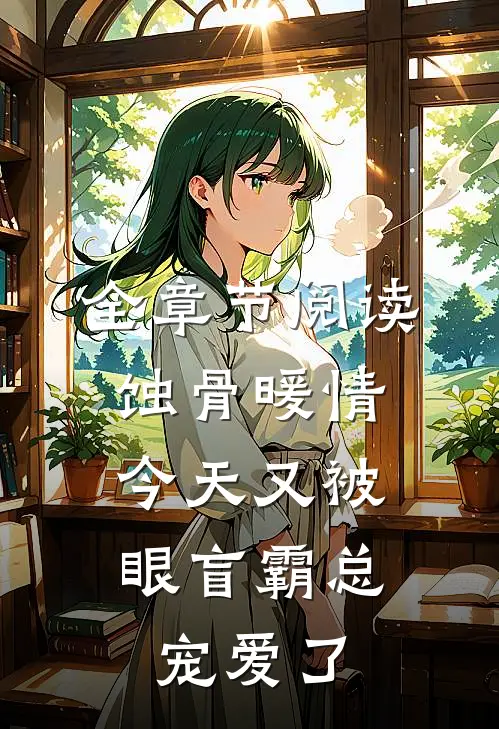 全章节阅读蚀骨暖情：今天又被眼盲霸总宠爱了