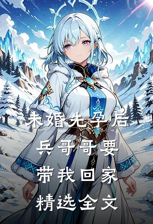 未婚先孕后，兵哥哥要带我回家精选全文