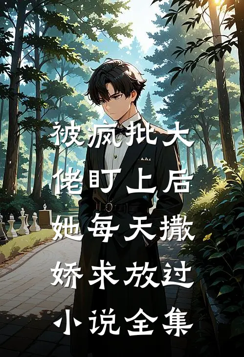 被疯批大佬盯上后，她每天撒娇求放过小说全集