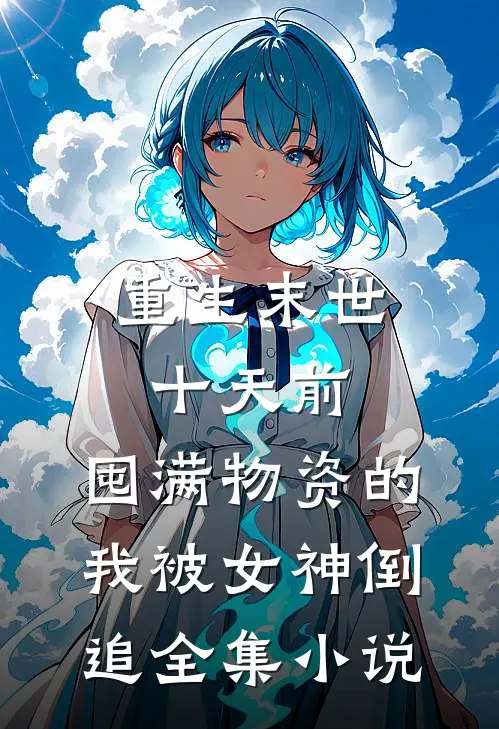 重生末世十天前，囤满物资的我被女神倒追全集小说