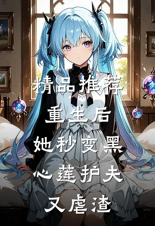 精品推荐重生后，她秒变黑心莲护夫又虐渣