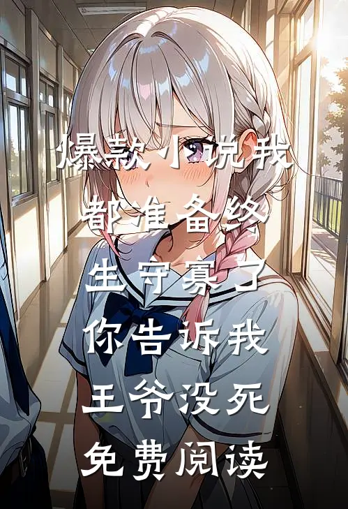 爆款小说我都准备终生守寡了,你告诉我王爷没死免费阅读