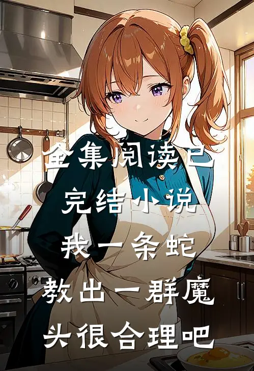 全集阅读已完结小说我一条蛇,教出一群魔头很合理吧