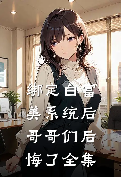 绑定白富美系统后，哥哥们后悔了全集