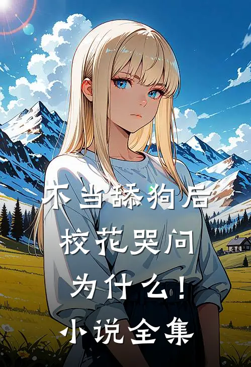 不当舔狗后，校花哭问为什么！小说全集