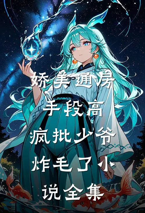 娇美通房手段高，疯批少爷炸毛了小说全集