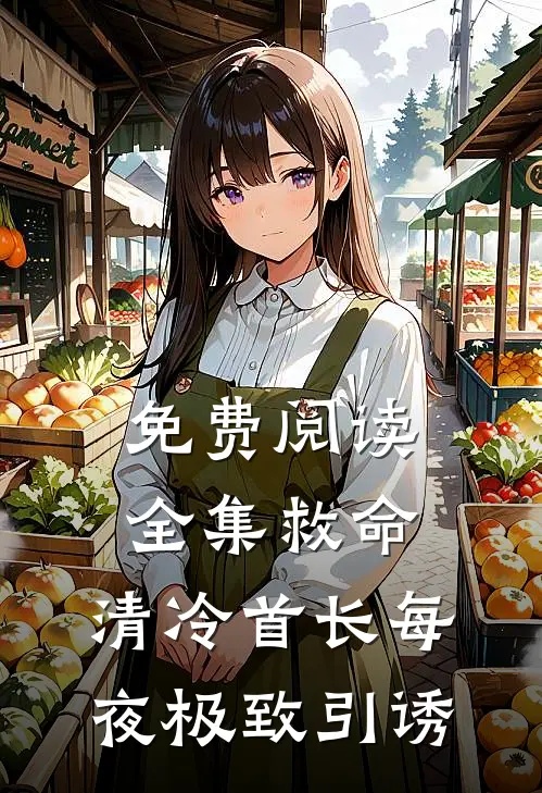 免费阅读全集救命，清冷首长每夜极致引诱